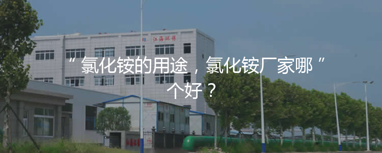 氯化銨的用途，氯化銨廠家哪個(gè)好？