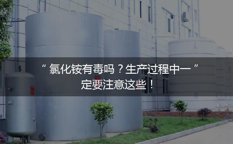 氯化銨有毒嗎？生產(chǎn)過程中一定要注意這些！