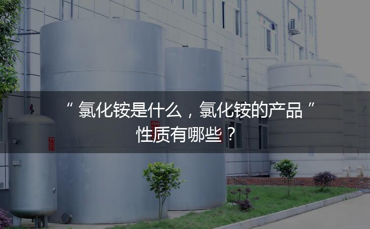 氯化銨是什么，氯化銨的產(chǎn)品性質(zhì)有哪些？